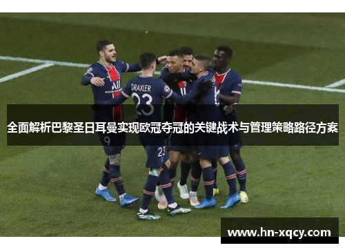 全面解析巴黎圣日耳曼实现欧冠夺冠的关键战术与管理策略路径方案